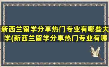 新西兰留学分享热门专业有哪些大学(新西兰留学分享热门专业有哪些呢)