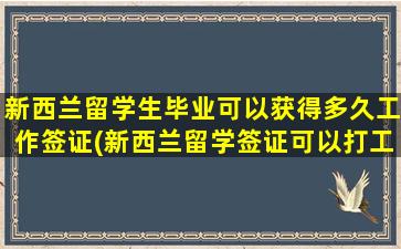 新西兰留学生毕业可以获得多久工作签证(新西兰留学签证可以打工吗)