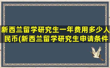 新西兰留学研究生一年费用多少人民币(新西兰留学研究生申请条件)