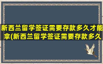 新西兰留学签证需要存款多久才能拿(新西兰留学签证需要存款多久才能拿到)