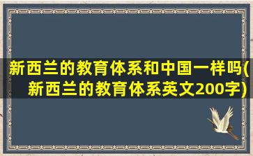 新西兰的教育体系和中国一样吗(新西兰的教育体系英文200字)