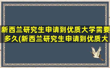 新西兰研究生申请到优质大学需要多久(新西兰研究生申请到优质大学难吗)