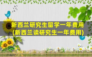 新西兰研究生留学一年费用(新西兰读研究生一年费用)