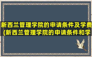 新西兰管理学院的申请条件及学费(新西兰管理学院的申请条件和学费)