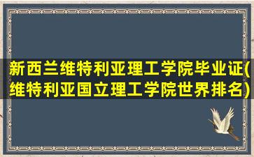 新西兰维特利亚理工学院毕业证(维特利亚国立理工学院世界排名)