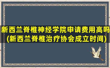 新西兰脊椎神经学院申请费用高吗(新西兰脊椎治疗协会成立时间)