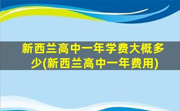 新西兰高中一年学费大概多少(新西兰高中一年费用)