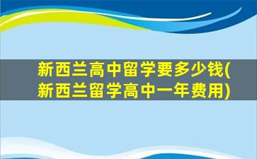 新西兰高中留学要多少钱(新西兰留学高中一年费用)