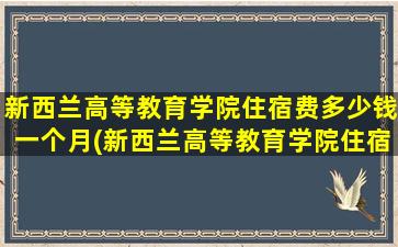 新西兰高等教育学院住宿费多少钱一个月(新西兰高等教育学院住宿费多少钱一天)