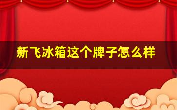 新飞冰箱这个牌子怎么样