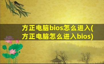 方正电脑bios怎么进入(方正电脑怎么进入bios)