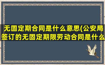 无固定期合同是什么意思(公安局签订的无固定期限劳动合同是什么意思)