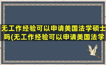 无工作经验可以申请美国法学硕士吗(无工作经验可以申请美国法学硕士吗英语)