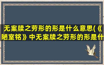 无案牍之劳形的形是什么意思(《陋室铭》中无案牍之劳形的形是什么意思)