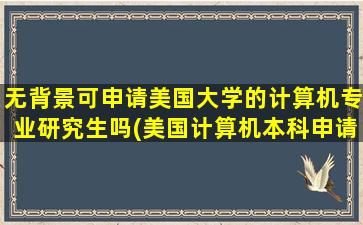 无背景可申请美国大学的计算机专业研究生吗(美国计算机本科申请)