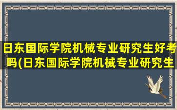 日东国际学院机械专业研究生好考吗(日东国际学院机械专业研究生学费)