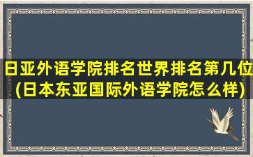 日亚外语学院排名世界排名第几位(日本东亚国际外语学院怎么样)