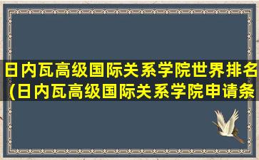 日内瓦高级国际关系学院世界排名(日内瓦高级国际关系学院申请条件)