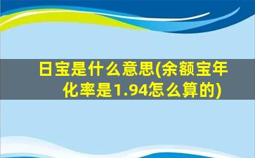 日宝是什么意思(余额宝年化率是1.94怎么算的)