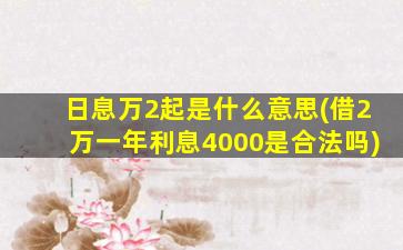 日息万2起是什么意思(借2万一年利息4000是合法吗)