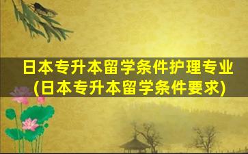 日本专升本留学条件护理专业(日本专升本留学条件要求)