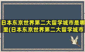 日本东京世界第二大留学城市是哪里(日本东京世界第二大留学城市有哪些)