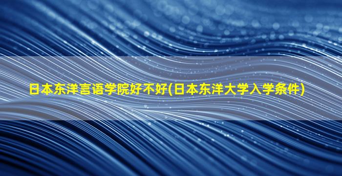 日本东洋言语学院好不好(日本东洋大学入学条件)