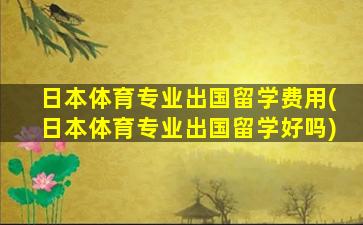 日本体育专业出国留学费用(日本体育专业出国留学好吗)