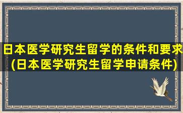 日本医学研究生留学的条件和要求(日本医学研究生留学申请条件)