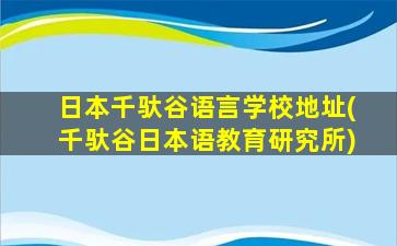 日本千驮谷语言学校地址(千驮谷日本语教育研究所)