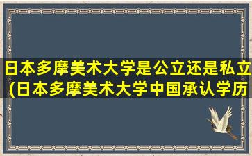 日本多摩美术大学是公立还是私立(日本多摩美术大学中国承认学历吗)