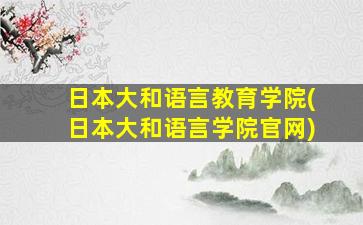 日本大和语言教育学院(日本大和语言学院官网)