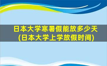 日本大学寒暑假能放多少天(日本大学上学放假时间)