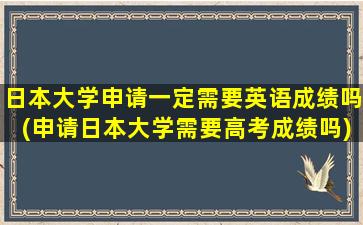 日本大学申请一定需要英语成绩吗(申请日本大学需要高考成绩吗)