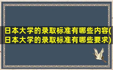 日本大学的录取标准有哪些内容(日本大学的录取标准有哪些要求)