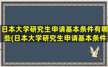 日本大学研究生申请基本条件有哪些(日本大学研究生申请基本条件要求)