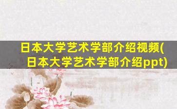 日本大学艺术学部介绍视频(日本大学艺术学部介绍ppt)