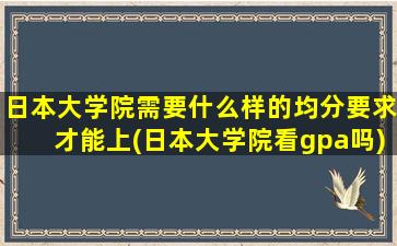 日本大学院需要什么样的均分要求才能上(日本大学院看gpa吗)