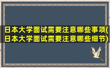 日本大学面试需要注意哪些事项(日本大学面试需要注意哪些细节)