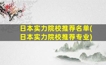 日本实力院校推荐名单(日本实力院校推荐专业)