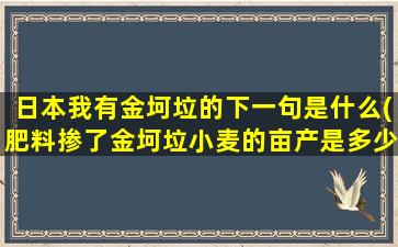 日本我有金坷垃的下一句是什么(肥料掺了金坷垃小麦的亩产是多少)