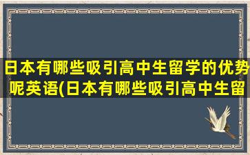 日本有哪些吸引高中生留学的优势呢英语(日本有哪些吸引高中生留学的优势呢)