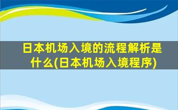 日本机场入境的流程解析是什么(日本机场入境程序)