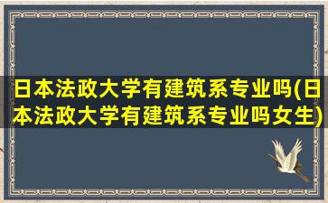 日本法政大学有建筑系专业吗(日本法政大学有建筑系专业吗女生)