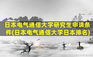 日本电气通信大学研究生申请条件(日本电气通信大学日本排名)