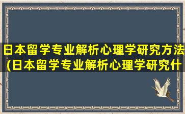 日本留学专业解析心理学研究方法(日本留学专业解析心理学研究什么)