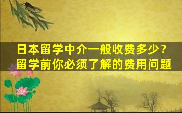 日本留学中介一般收费多少？留学前你必须了解的费用问题