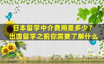 日本留学中介费用是多少？出国留学之前你需要了解什么