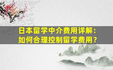 日本留学中介费用详解：如何合理控制留学费用？