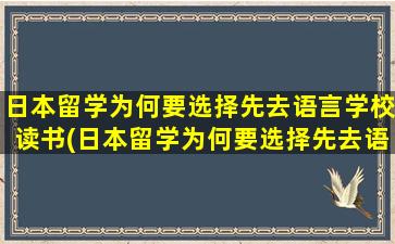 日本留学为何要选择先去语言学校读书(日本留学为何要选择先去语言学校上学)